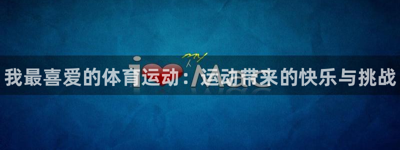 MK体育官方正版app娱乐平台:我最喜爱的体育运动:运动带来